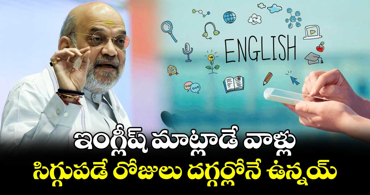అమిత్ షా సంచలన వ్యాఖ్యలు..ఇంగ్లీష్ మాట్లాడే వాళ్లు సిగ్గుపడే రోజులు దగ్గర్లోనే ఉన్నయ్..