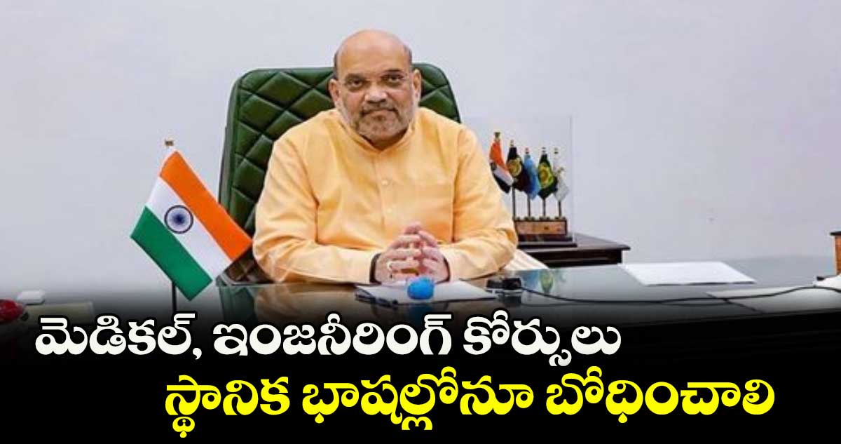 మెడికల్, ఇంజనీరింగ్ కోర్సులు స్థానిక భాషల్లోనూ బోధించాలి : అమిత్ షా