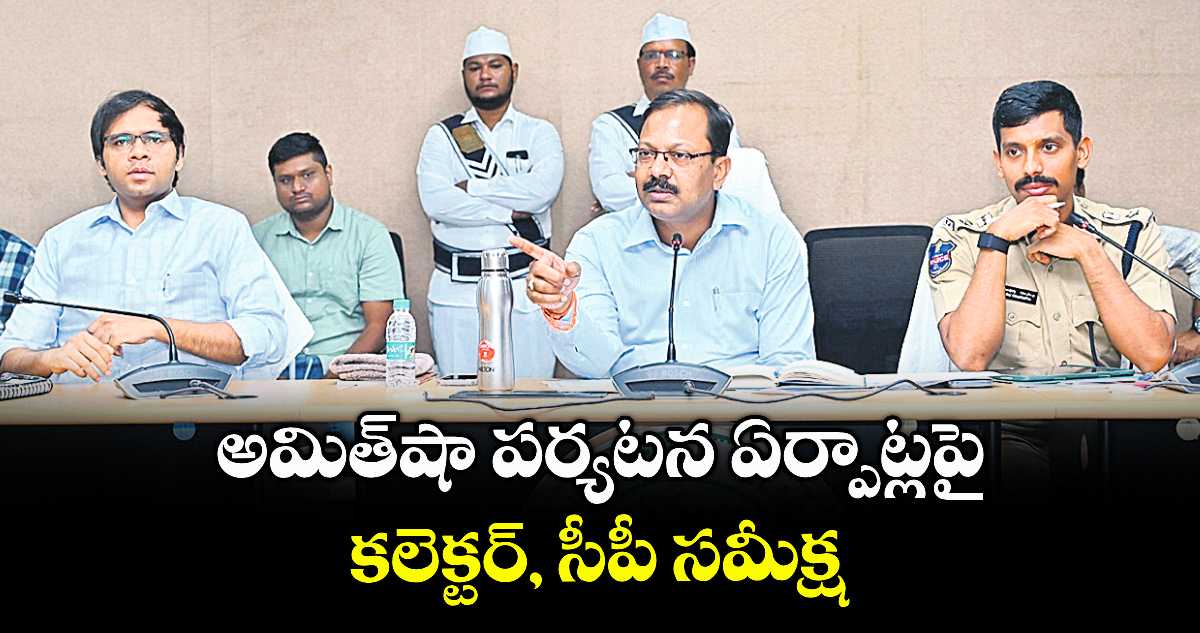 అమిత్షా పర్యటన ఏర్పాట్లపై కలెక్టర్, సీపీ సమీక్ష