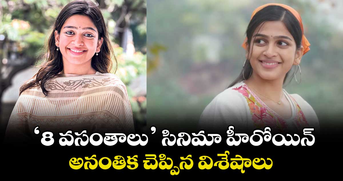 ‘8 వసంతాలు’ సినిమా హీరోయిన్ అనంతిక చెప్పిన విశేషాలు