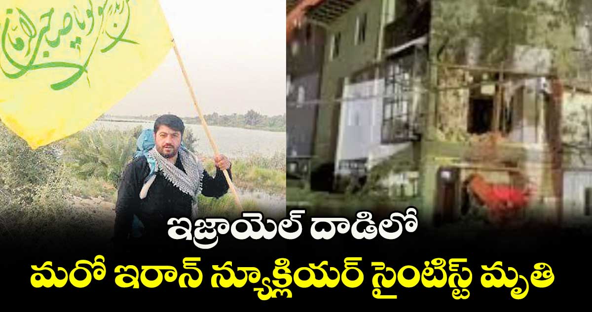 ఇజ్రాయెల్ దాడిలో మరో ఇరాన్ న్యూక్లియర్ సైంటిస్ట్ మృతి