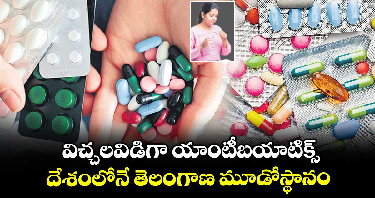 విచ్చలవిడిగా యాంటీబయాటిక్స్... దేశంలోనే తెలంగాణ మూడోస్థానం