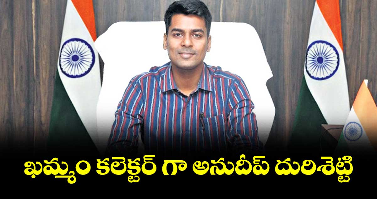 ఖమ్మం కలెక్టర్ గా అనుదీప్ దురిశెట్టి