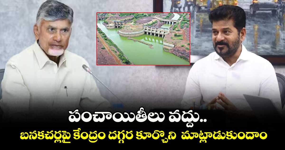 పంచాయితీలు వద్దు.. బనకచర్లపై కేంద్రం దగ్గర కూర్చొని మాట్లాడుకుందాం