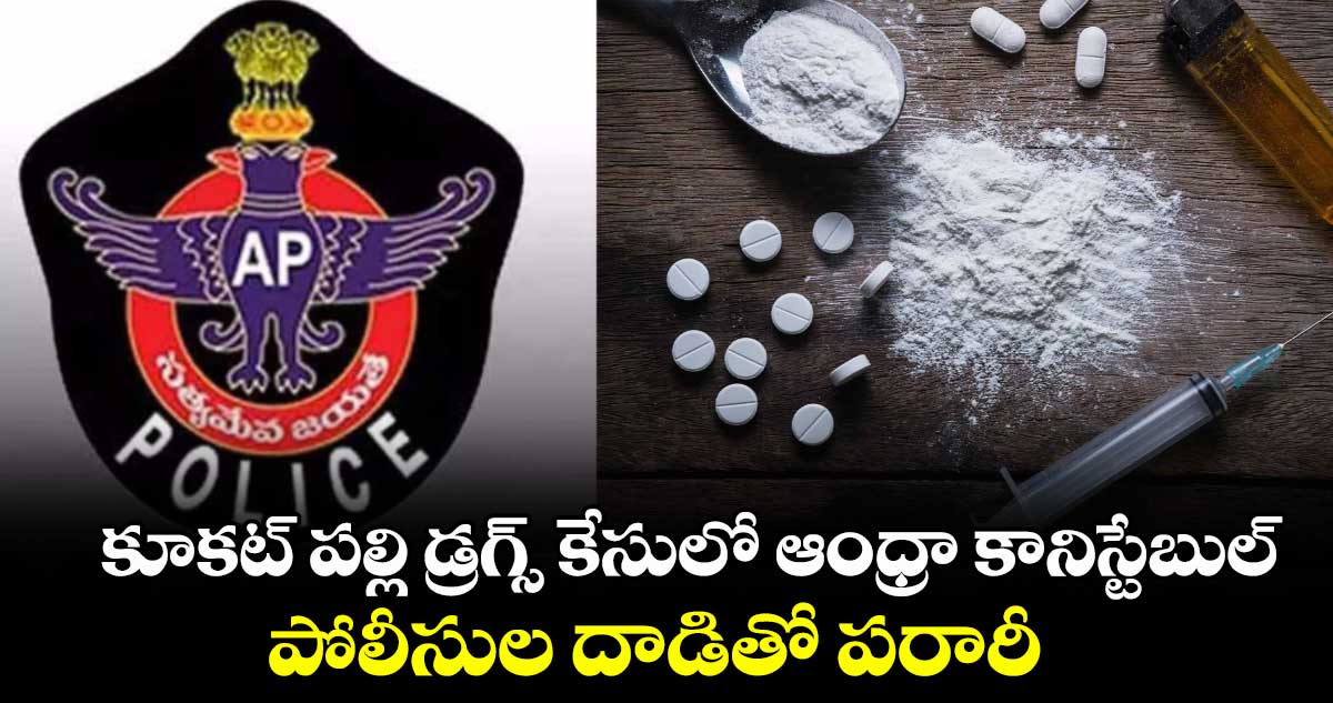 కూకట్ పల్లి డ్రగ్స్ కేసులో ఆంధ్రా కానిస్టేబుల్ : పోలీసుల దాడితో పరారీ