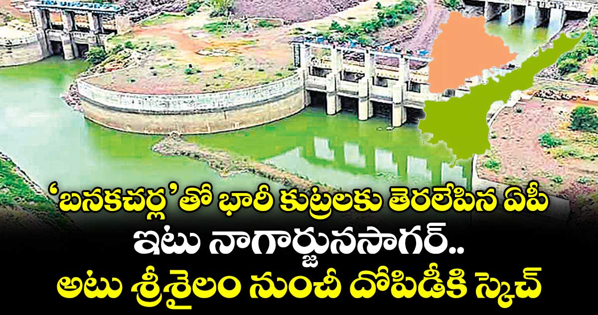 ‘బనకచర్ల’తో భారీ కుట్రలకు తెరలేపిన ఏపీ.. ఇటు నాగార్జునసాగర్.. అటు శ్రీశైలం నుంచీ దోపిడీకి స్కెచ్