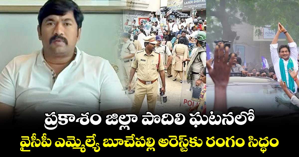 ప్రకాశం జిల్లా పొదిలి ఘటనలో వైసీపీ ఎమ్మెల్యే బూచేపల్లి అరెస్ట్⁬కు రంగం సిద్ధం