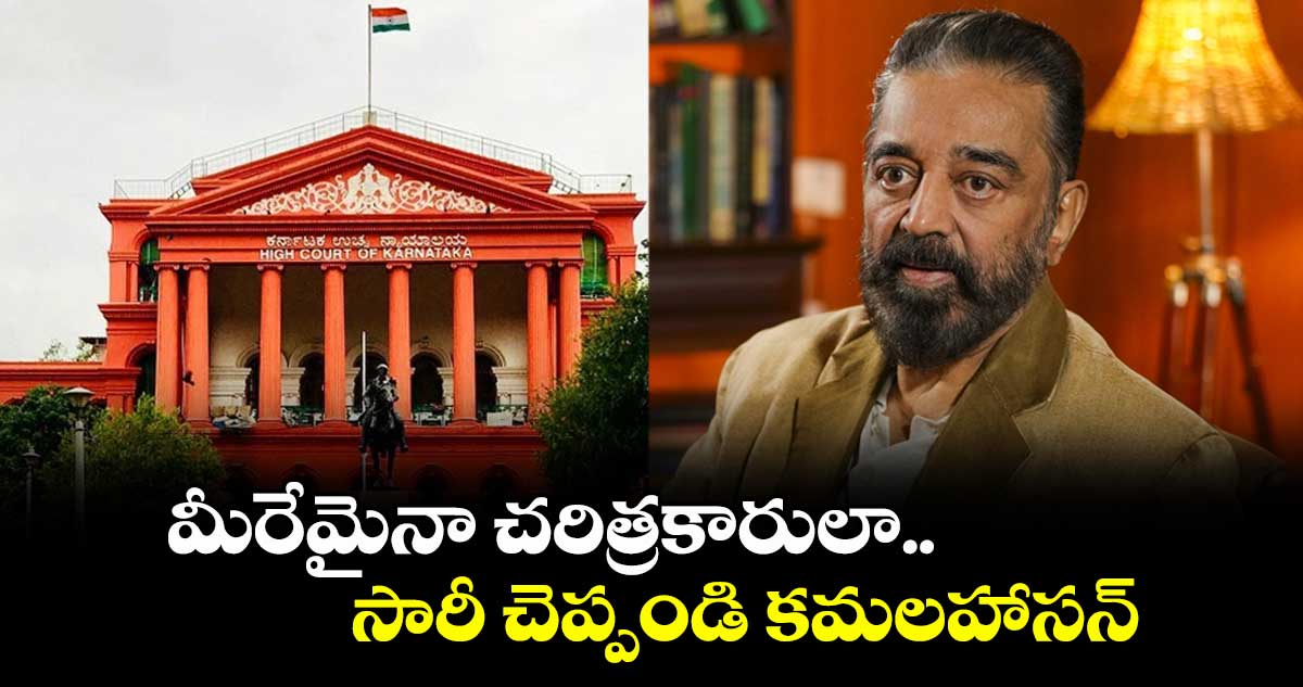 మీరేమైనా చరిత్రకారులా.. సారీ చెప్పండి కమలహాసన్ : హైకోర్టు అక్షింతలు