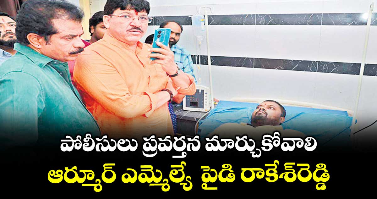 పోలీసులు ప్రవర్తన మార్చుకోవాలి.. ఆర్మూర్ ఎమ్మెల్యే పైడి రాకేశ్రెడ్డి