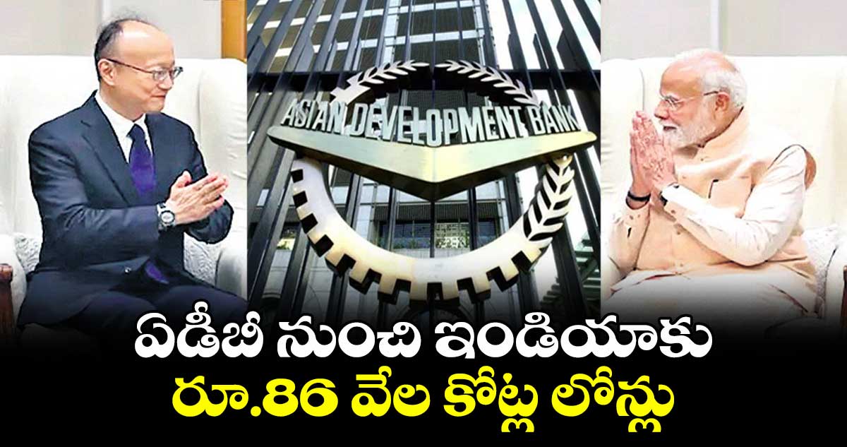 ఏడీబీ నుంచి ఇండియాకు రూ.86 వేల కోట్ల లోన్లు