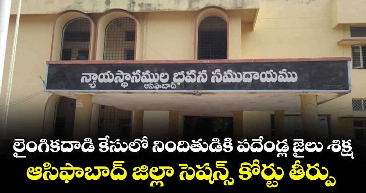 లైంగికదాడి కేసులో నిందితుడికి పదేండ్ల జైలు శిక్ష .. ఆసిఫాబాద్ జిల్లా సెషన్స్ కోర్టు తీర్పు