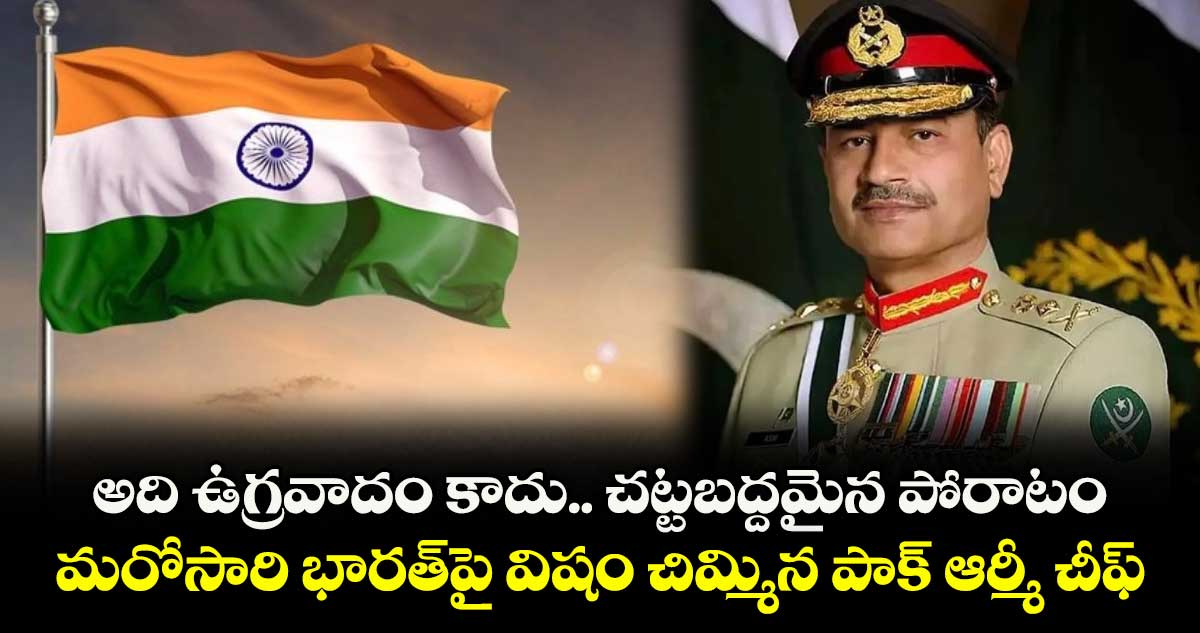 అది ఉగ్రవాదం కాదు.. చట్టబద్దమైన పోరాటం: మరోసారి భారత్పై విషం చిమ్మిన పాక్ ఆర్మీ చీఫ్