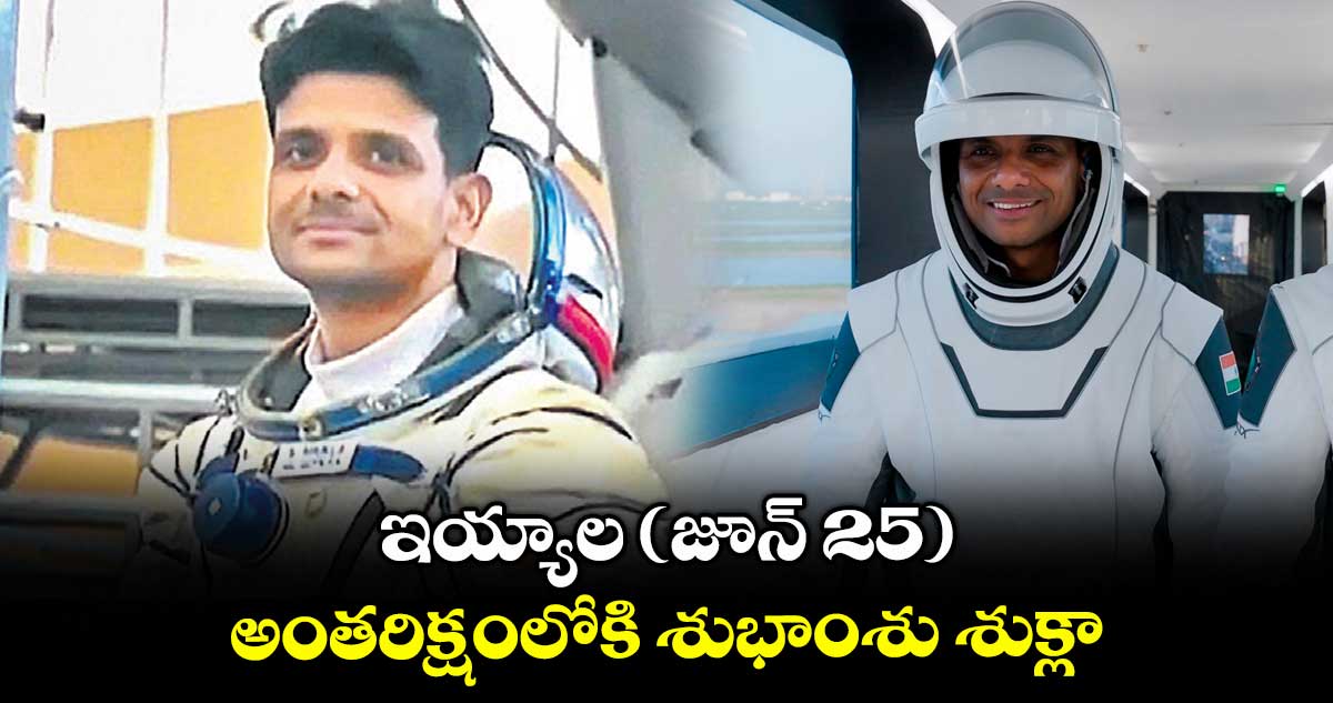 ఇయ్యాల (జూన్ 25) అంతరిక్షంలోకి శుభాంశు శుక్లా
