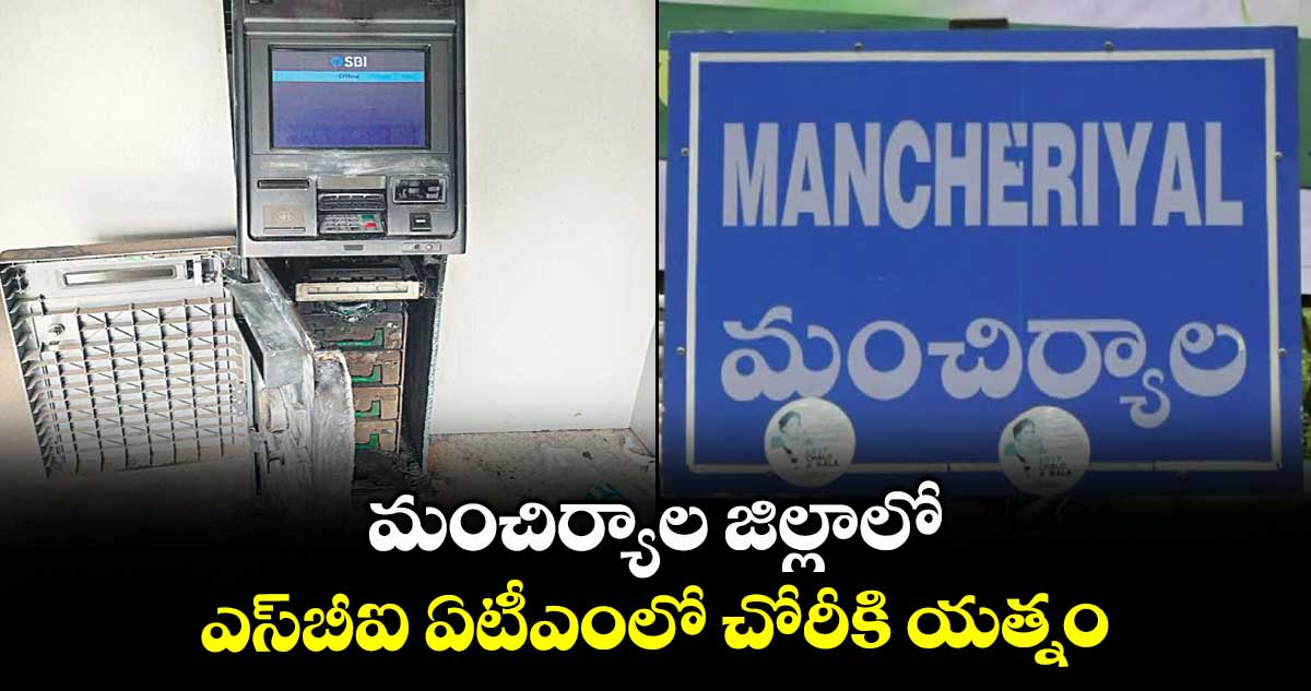 మంచిర్యాల జిల్లాలో ఎస్ బీఐ ఏటీఎంలో చోరీకి యత్నం
