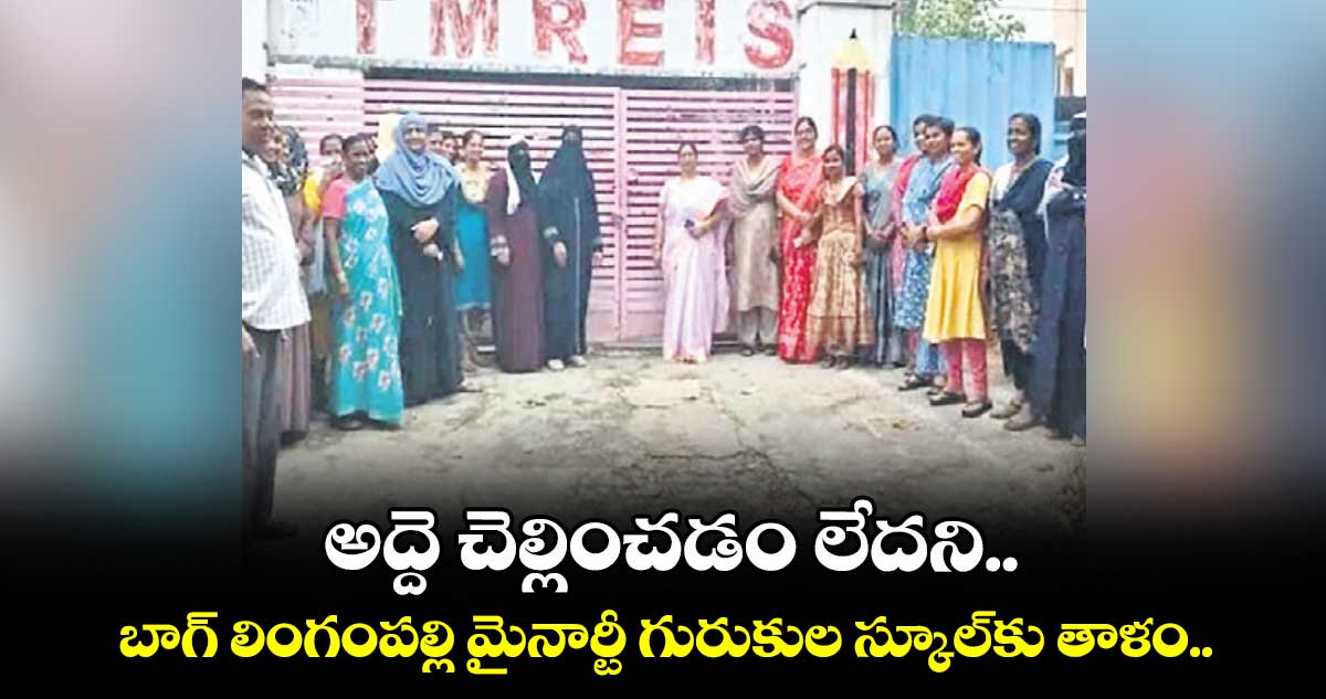 అద్దె చెల్లించడం లేదని.. బాగ్ లింగంపల్లి మైనార్టీ గురుకుల స్కూల్కు తాళం..