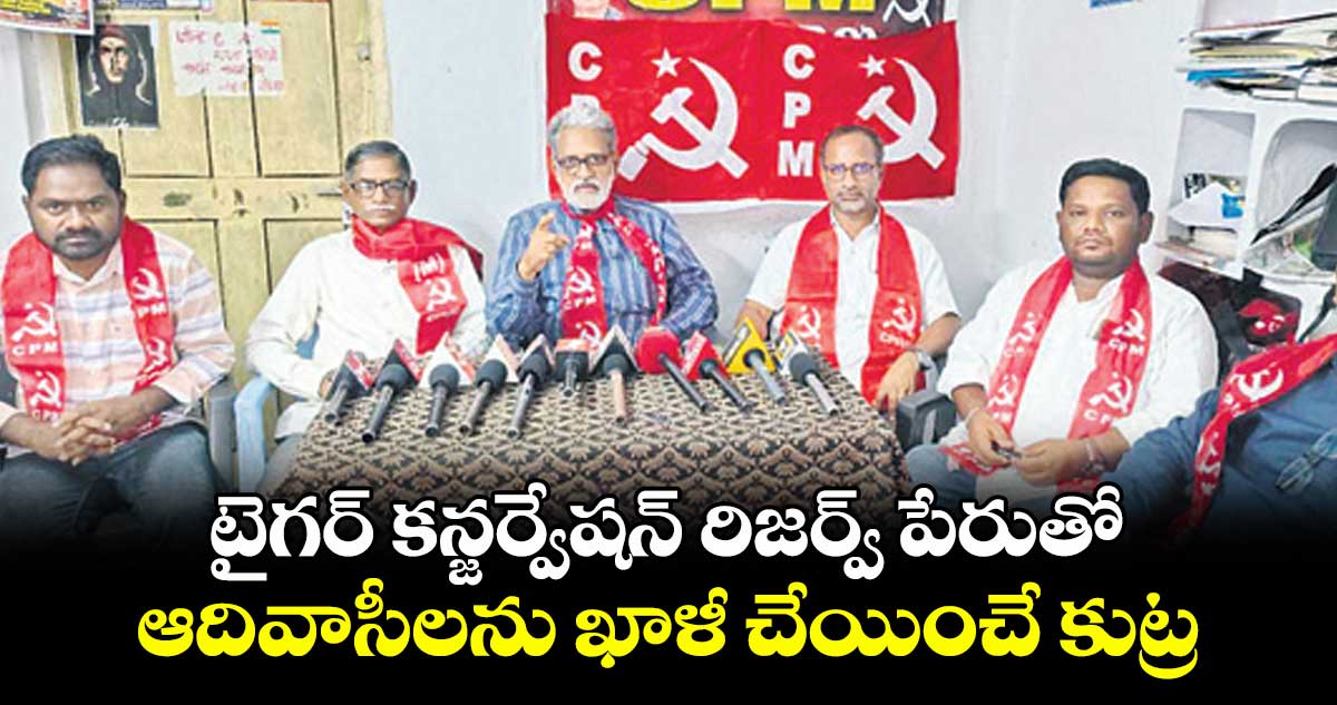 టైగర్ కన్జర్వేషన్ రిజర్వ్ పేరుతో ఆదివాసీలను ఖాళీ చేయించే కుట్ర