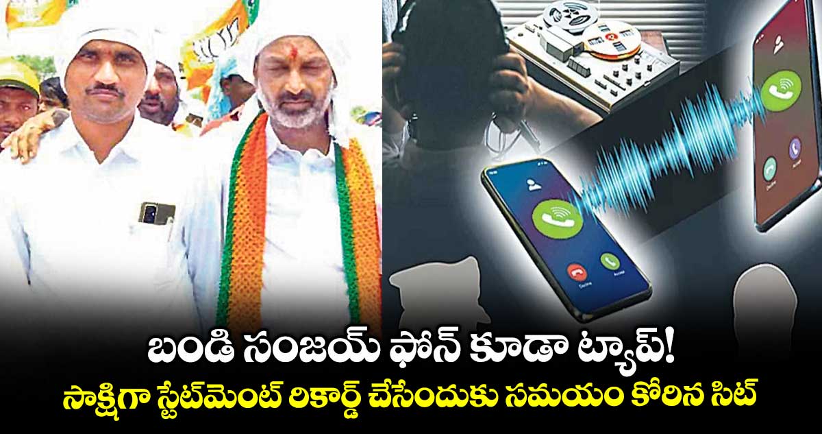 బండి సంజయ్ ఫోన్ కూడా ట్యాప్! సాక్షిగా స్టేట్మెంట్ రికార్డ్ చేసేందుకు సమయం కోరిన సిట్