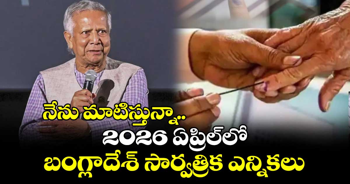 నేను మాటిస్తున్నా.. 2026 ఏప్రిల్లో బంగ్లాదేశ్ సార్వత్రిక ఎన్నికలు: మహ్మద్ యూనస్