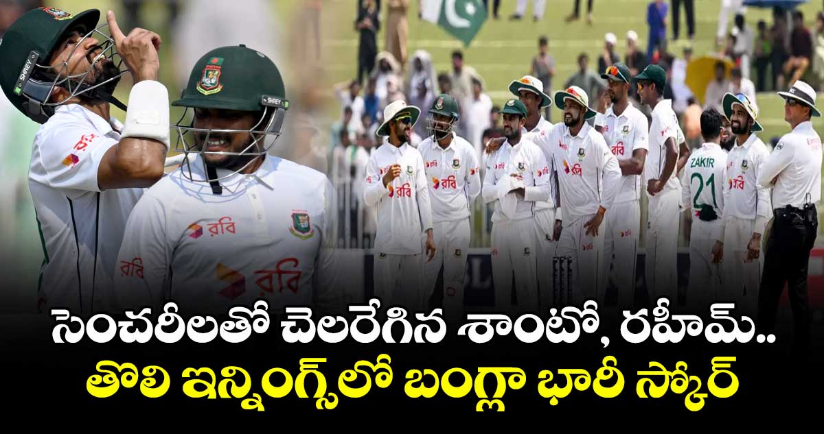 సెంచరీలతో చెలరేగిన శాంటో, రహీమ్.. తొలి ఇన్నింగ్స్లో బంగ్లా భారీ స్కోర్