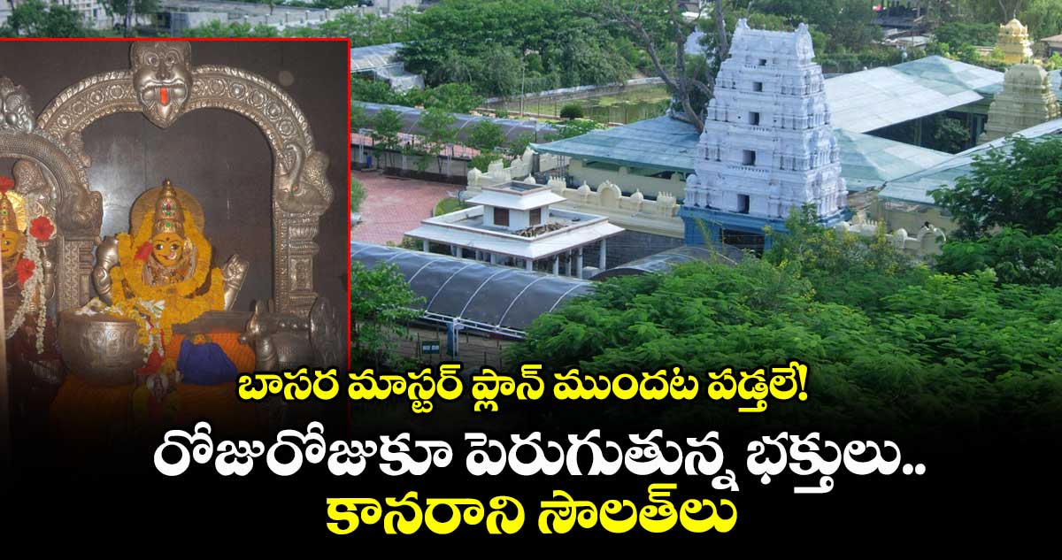 బాసర మాస్టర్ ప్లాన్ ముందట పడ్తలే! రోజురోజుకూ పెరుగుతున్న భక్తులు.. కానరాని సౌలత్లు