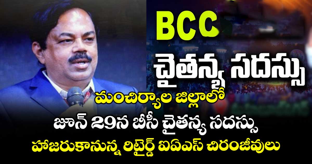 మంచిర్యాల జిల్లాలో జూన్ 29న బీసీ చైతన్య సదస్సు..హాజరుకానున్న రిటైర్డ్ ఐఏఎస్ చిరంజీవులు