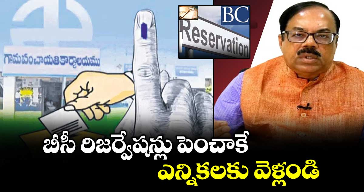 బీసీ రిజర్వేషన్లు పెంచాకే ఎన్నికలకు వెళ్లండి
