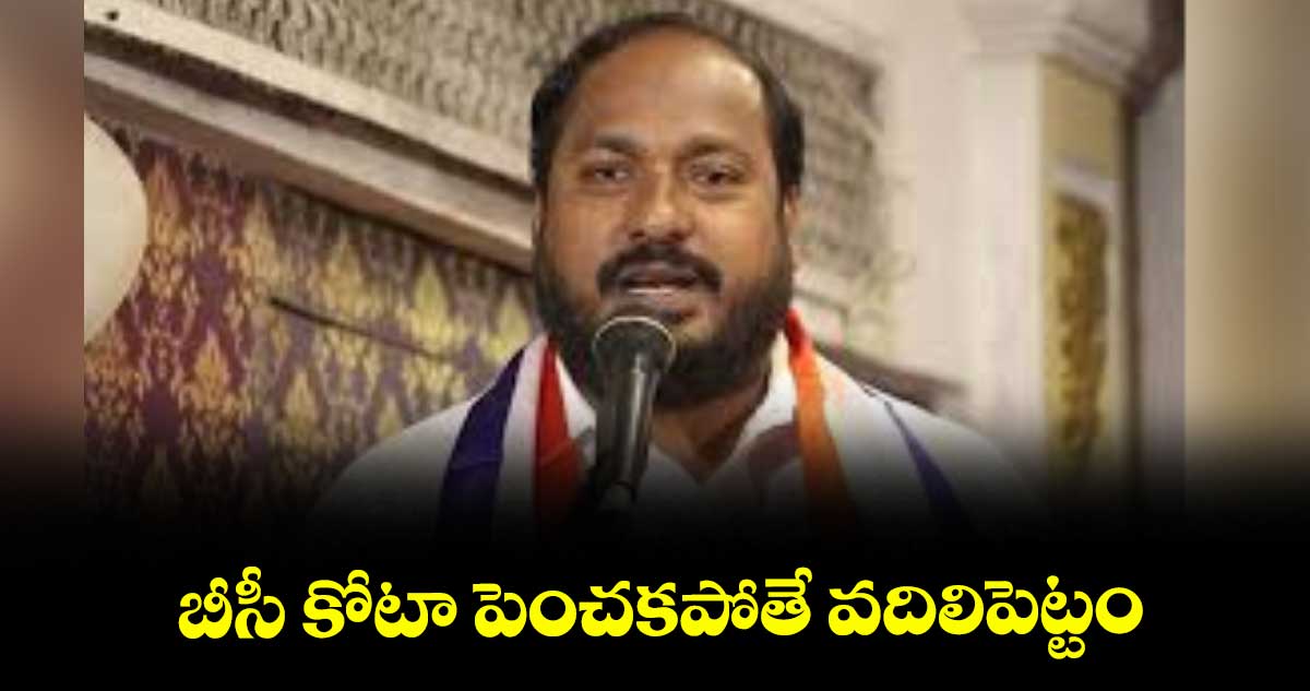 బీసీ కోటా పెంచకపోతే వదిలిపెట్టం : జాజుల