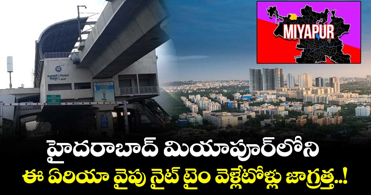 హైదరాబాద్ మియాపూర్లోని ఈ ఏరియా వైపు నైట్ టైం వెళ్లేటోళ్లు జాగ్రత్త..!