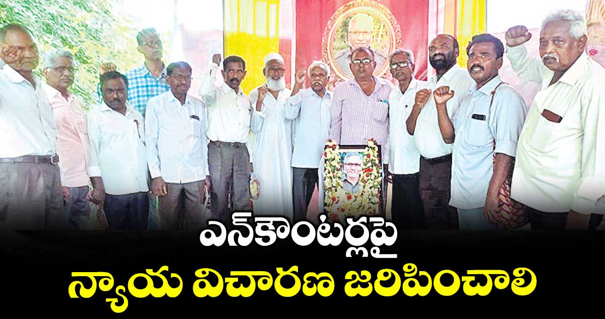 ఎన్కౌంటర్లపై న్యాయ విచారణ జరిపించాలి : ప్రజా సంఘాల నాయకులు