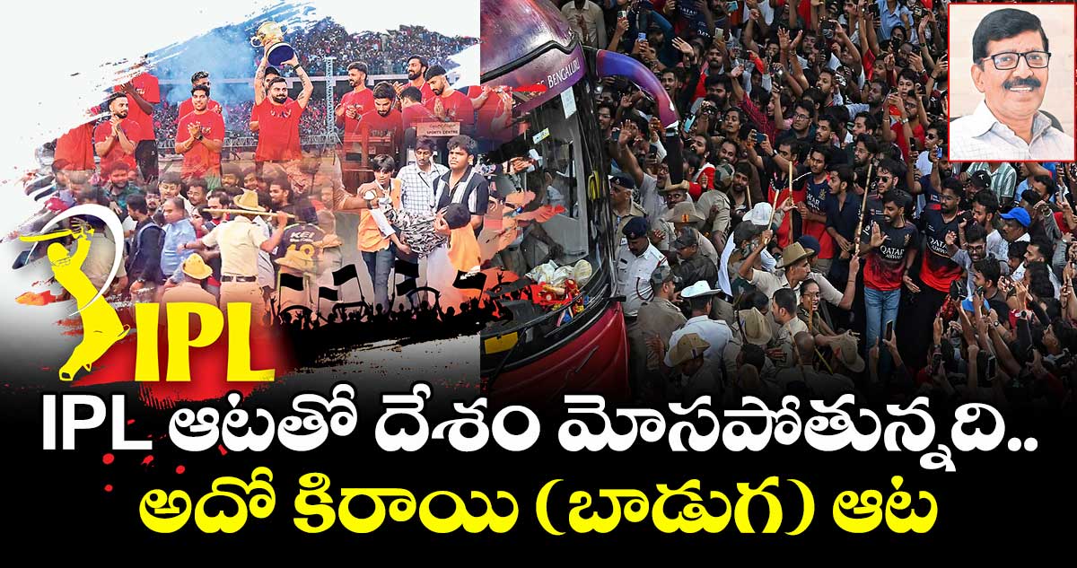 IPL ఆటతో దేశం మోసపోతున్నది.. అదో కిరాయి (బాడుగ) ఆట