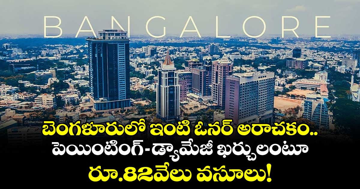 బెంగళూరులో ఇంటి ఓనర్ అరాచకం.. పెయింటింగ్-డ్యామేజీ ఖర్చులంటూ రూ.82వేలు వసూలు!