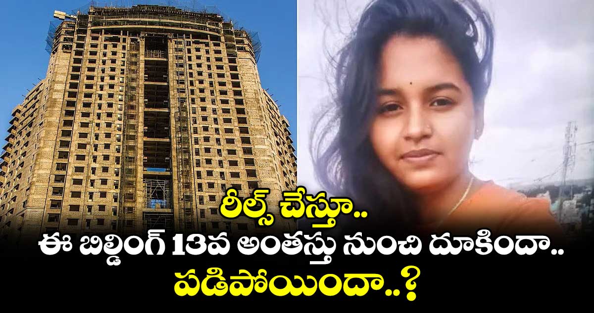 రీల్స్ చేస్తూ.. ఈ బిల్డింగ్ 13వ అంతస్తు నుంచి దూకిందా.. పడిపోయిందా..?