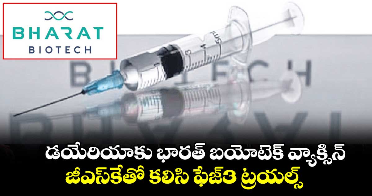 డయేరియాకు భారత్ బయోటెక్ వ్యాక్సిన్.. జీఎస్కేతో కలిసి ఫేజ్3 ట్రయల్స్