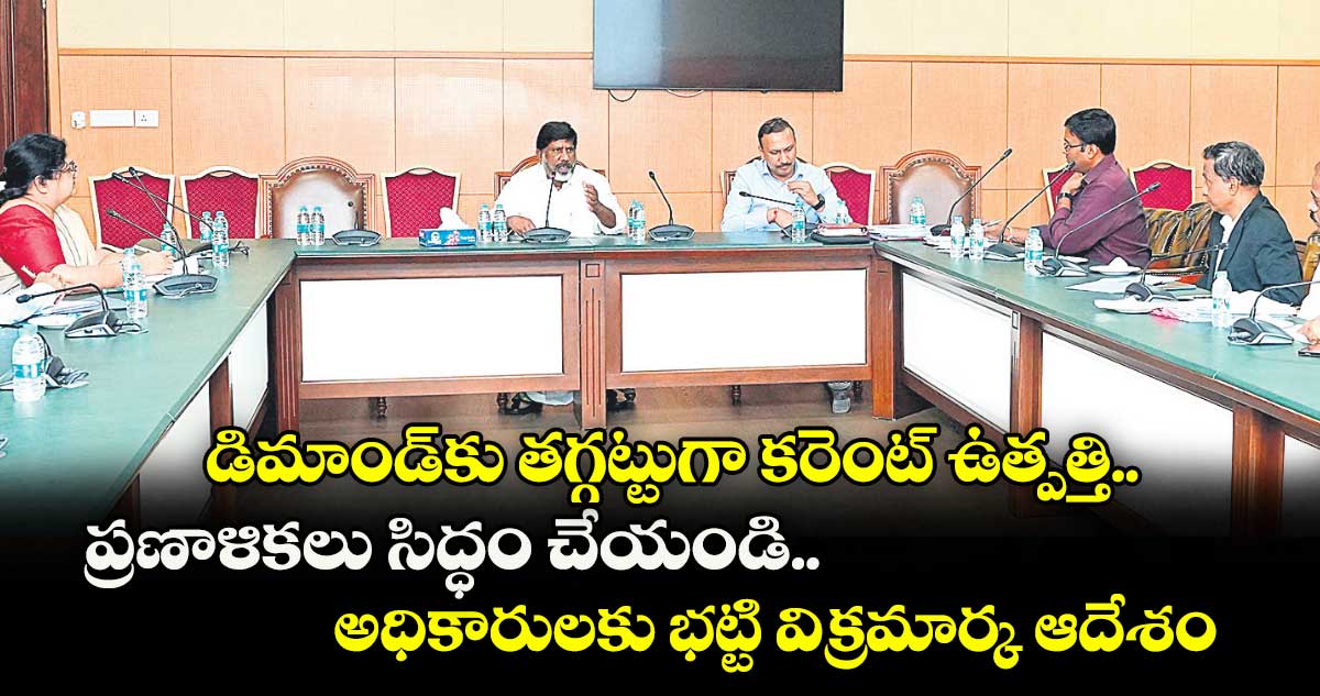 డిమాండ్కు తగ్గట్టుగా కరెంట్ ఉత్పత్తి..ప్రణాళికలు సిద్ధం చేయండి..అధికారులకు భట్టి విక్రమార్క ఆదేశం
