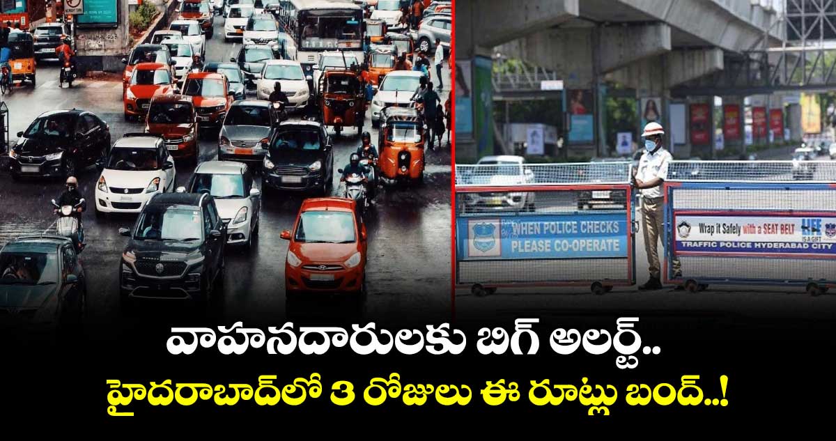 వాహనదారులకు బిగ్ అలర్ట్.. హైదరాబాద్‎లో 3 రోజులు ఈ రూట్లు బంద్..!