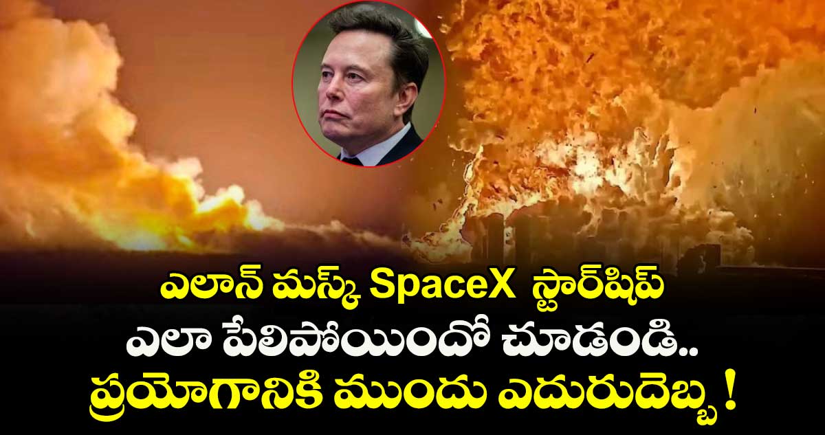 వీడియో: ఎలాన్ మస్క్ SpaceX స్టార్షిప్ ఎలా పేలిపోయిందో చూడండి.. ప్రయోగానికి ముందు ఎదురుదెబ్బ !