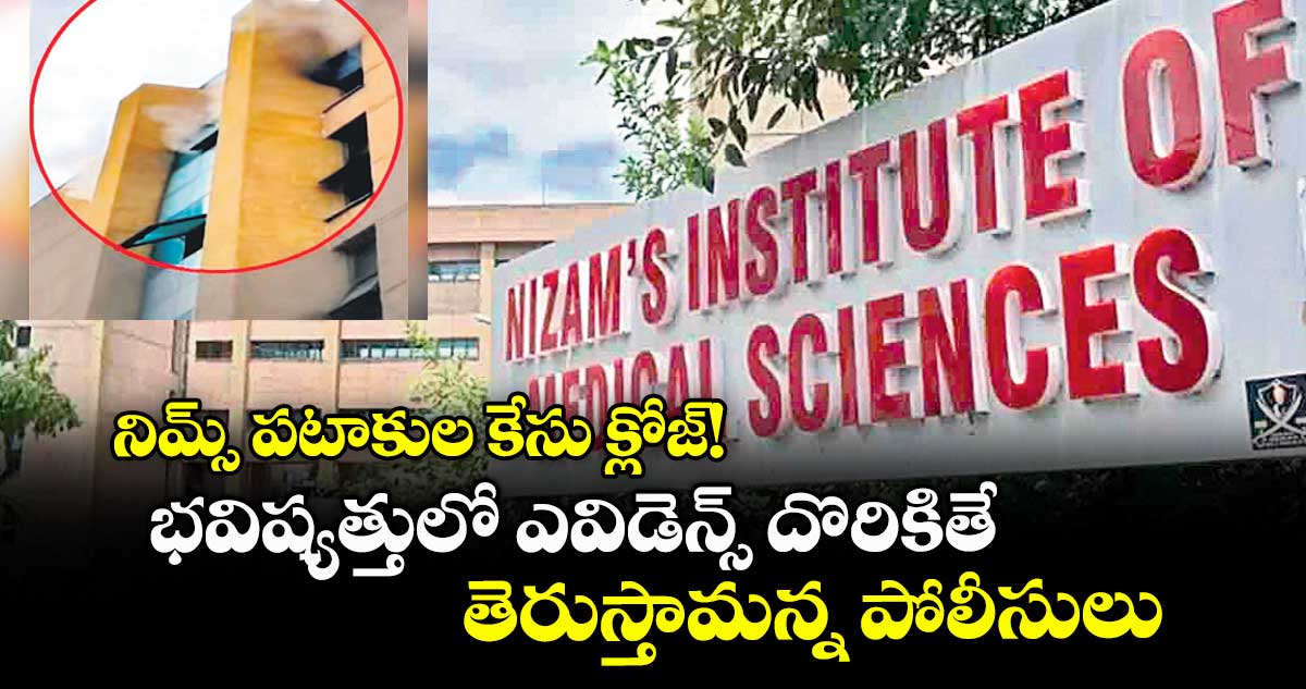 నిమ్స్ పటాకుల కేసు క్లోజ్! భవిష్యత్తులో ఎవిడెన్స్ దొరికితే తెరుస్తామన్న పోలీసులు