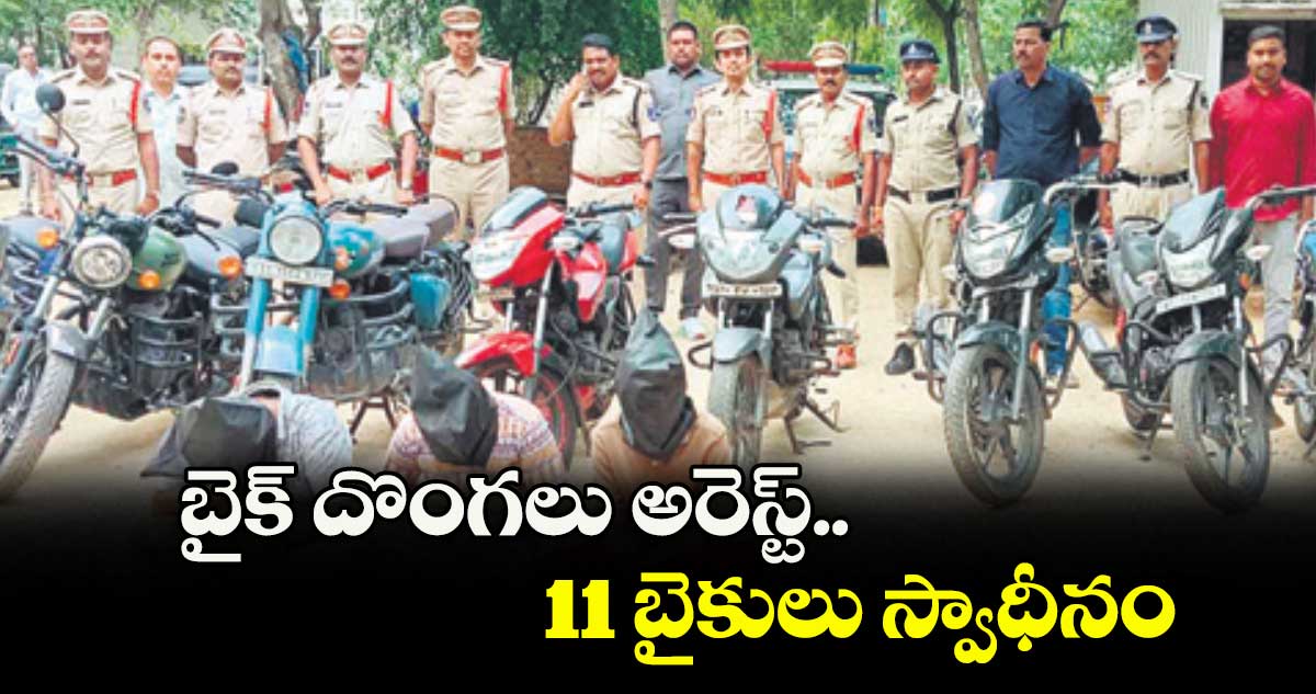 బైక్ దొంగలు అరెస్ట్.. 11 బైకులు స్వాధీనం