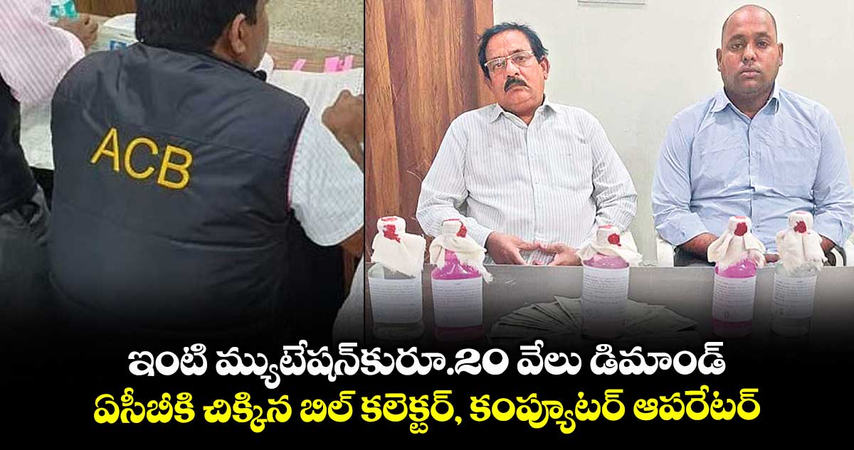 ఇంటి మ్యుటేషన్కురూ.20 వేలు డిమాండ్.. ఏసీబీకి చిక్కిన బిల్ కలెక్టర్, కంప్యూటర్ ఆపరేటర్