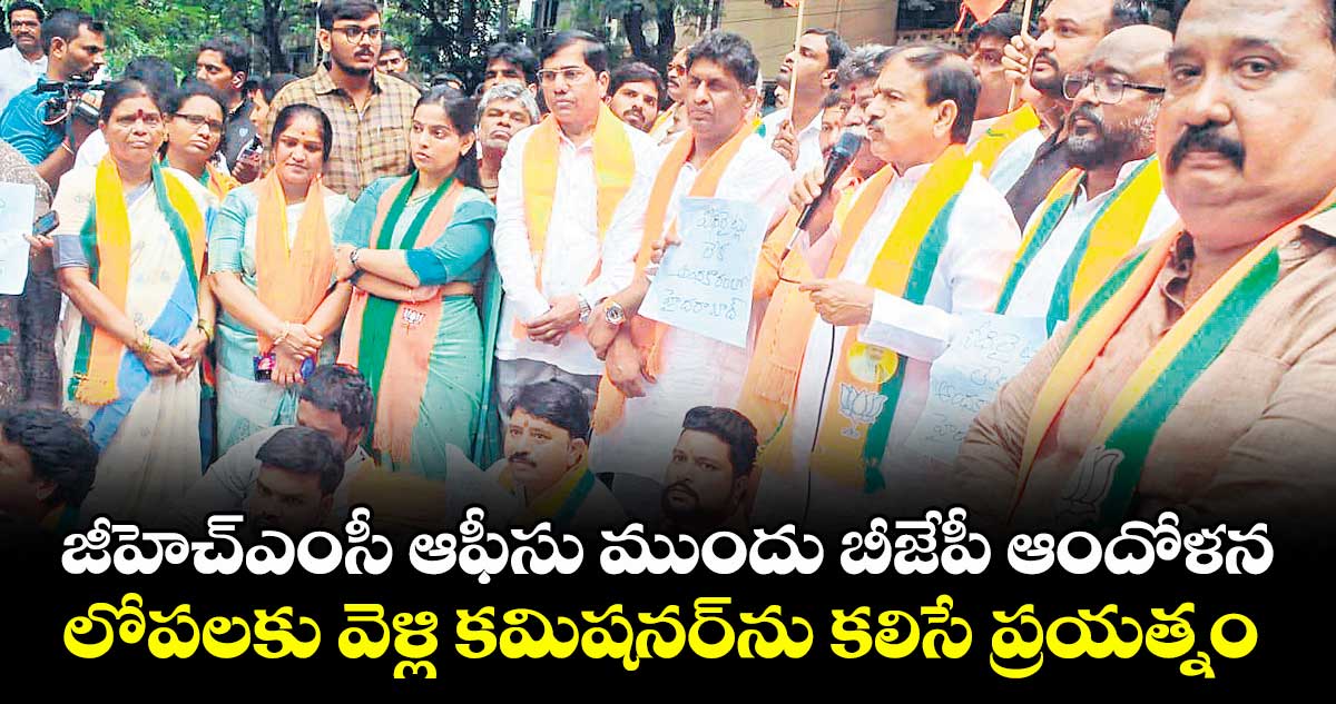 జీహెచ్ఎంసీ ఆఫీసు ముందు బీజేపీ ఆందోళన.. లోపలకు వెళ్లి కమిషనర్ను కలిసే ప్రయత్నం