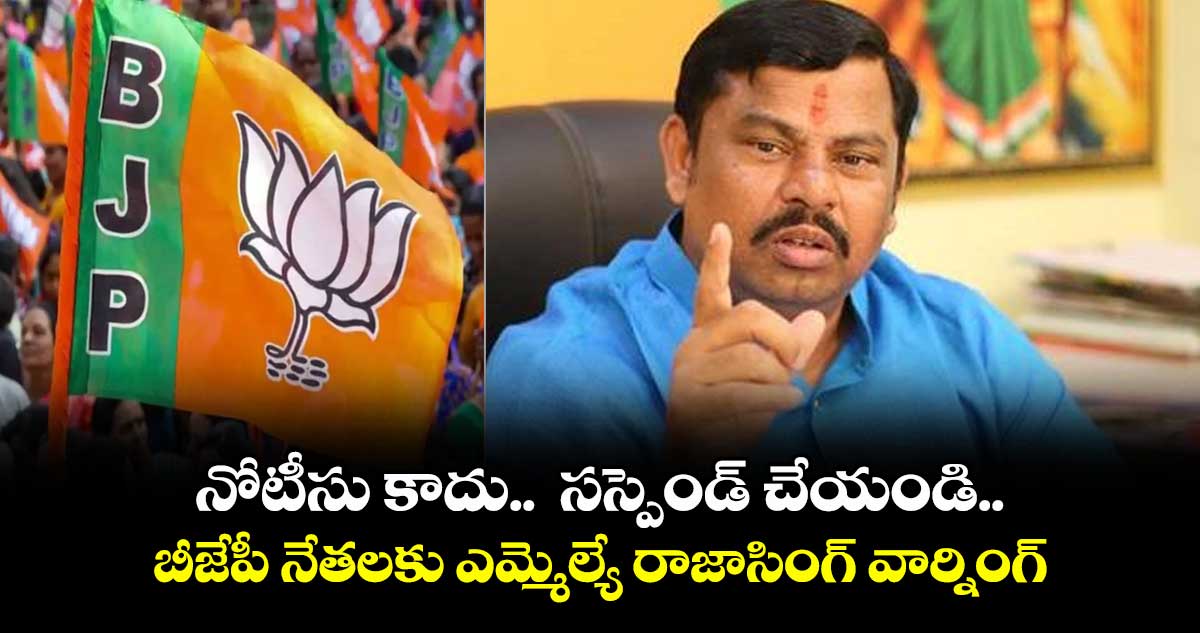 నోటీసు కాదు..  సస్పెండ్ చేయండి..బీజేపీ నేతలకు ఎమ్మెల్యే రాజాసింగ్ వార్నింగ్​ 