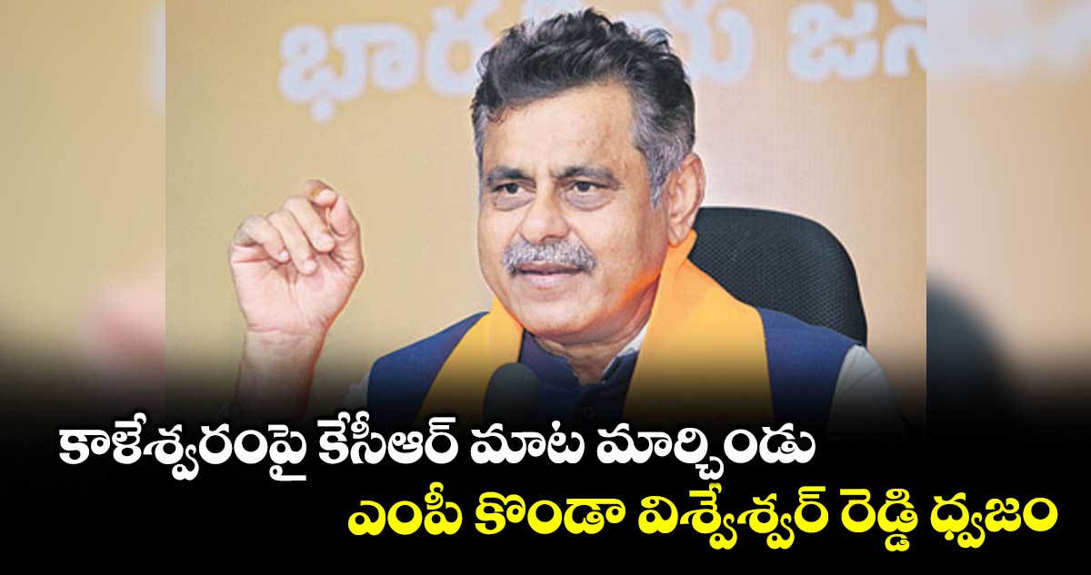 కాళేశ్వరంపై కేసీఆర్ మాట మార్చిండు: ఎంపీ కొండా విశ్వేశ్వర్ రెడ్డి ధ్వజం