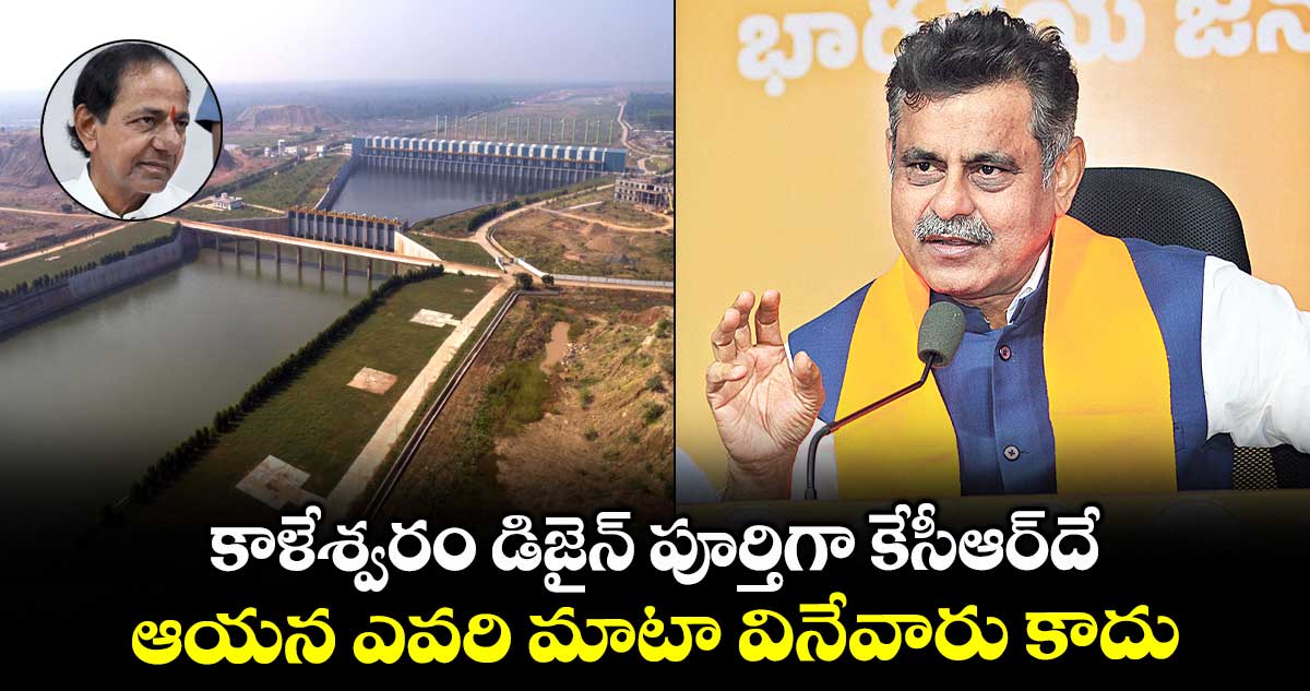 కాళేశ్వరం డిజైన్ పూర్తిగా కేసీఆర్దే..ఆయన ఎవరి మాటా వినేవారు కాదు