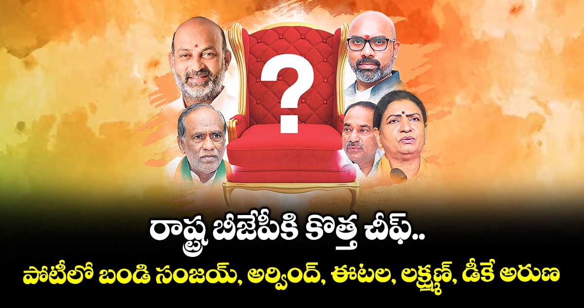 రాష్ట్ర బీజేపీకి కొత్త చీఫ్.. పోటీలో బండి సంజయ్, అర్వింద్, ఈటల, లక్ష్మణ్, డీకే అరుణ