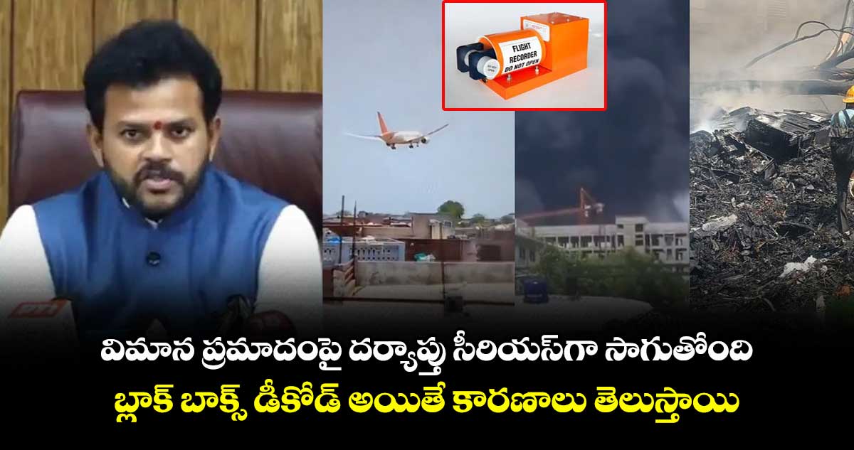 దర్యాప్తు సీరియస్గా సాగుతోంది.. బ్లాక్ బాక్స్ డీకోడ్ అయితే కారణాలు తెలుస్తాయి: మంత్రి రామ్మోహన్ నాయుడు