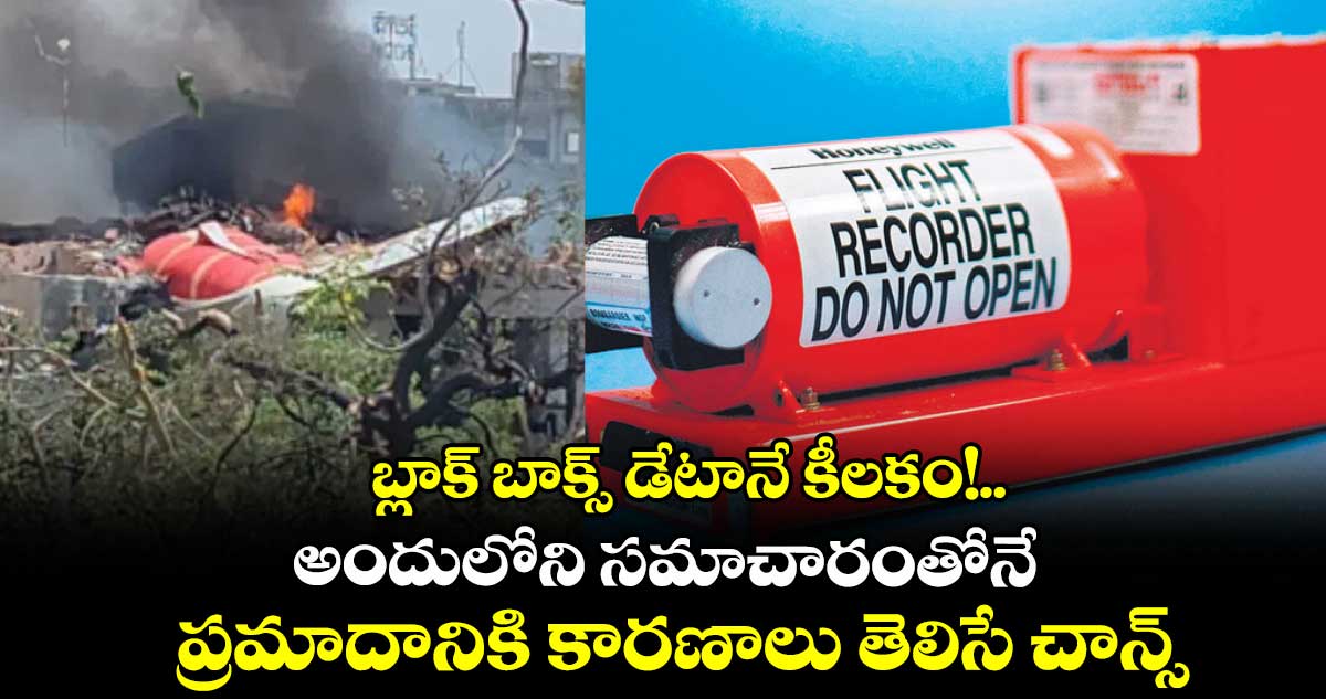 బ్లాక్ బాక్స్ డేటానే కీలకం!.. అందులోని సమాచారంతోనే ప్రమాదానికి కారణాలు తెలిసే చాన్స్
