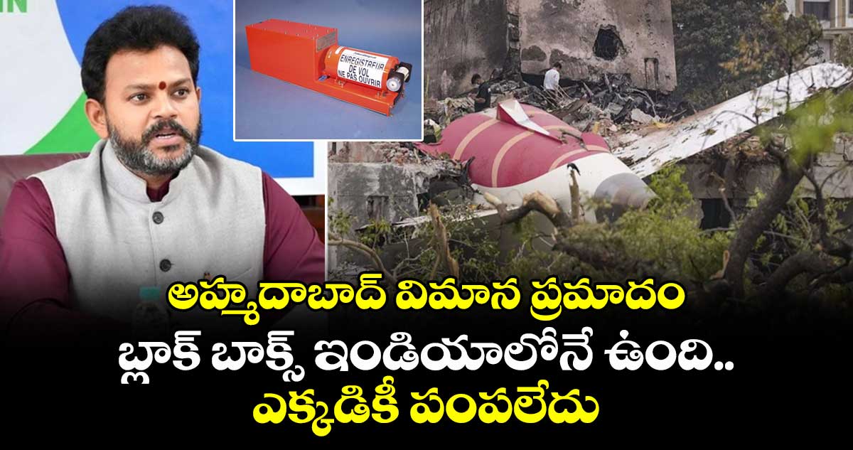 అహ్మదాబాద్ విమాన ప్రమాదం: బ్లాక్ బాక్స్ ఇండియాలోనే ఉంది.. ఎక్కడికీ పంపలేదు: కేంద్ర మంత్రి రామ్మోహన్ నాయుడు
