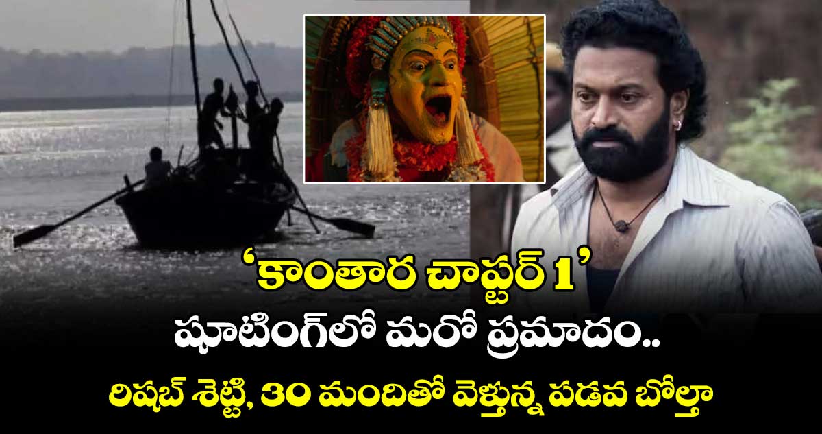 బ్రేకింగ్: ‘కాంతార చాప్టర్ 1’ షూటింగ్లో మరో ప్రమాదం.. రిషబ్ శెట్టితో పాటు 30 మందితో వెళ్తున్న పడవ బోల్తా