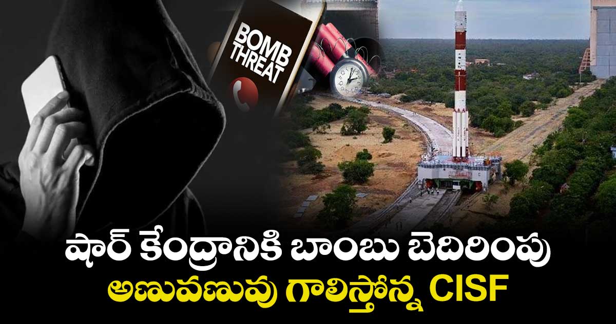 శ్రీహరికోట షార్ కేంద్రానికి బాంబు బెదిరింపు.. అణువణువు గాలిస్తోన్న CISF
