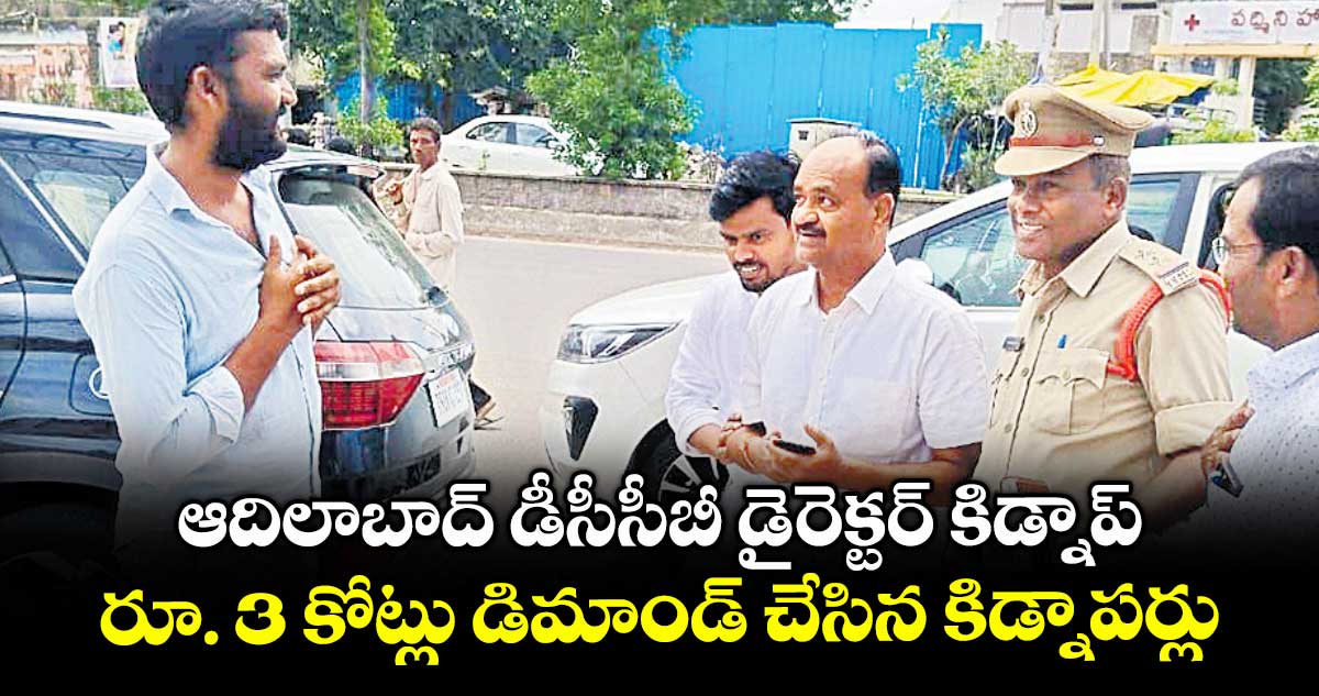 ఆదిలాబాద్ డీసీసీబీ డైరెక్టర్ కిడ్నాప్ .. రూ. 3 కోట్లు డిమాండ్ చేసిన కిడ్నాపర్లు